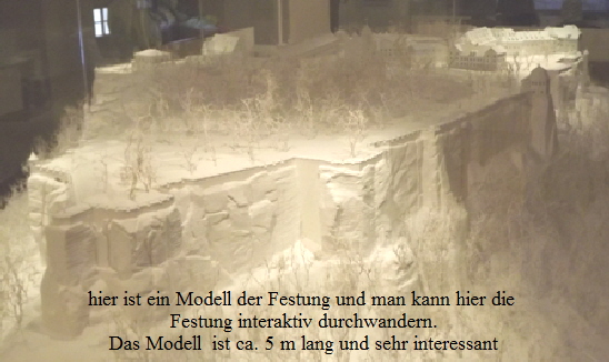 hier ist ein Modell der Festung und man kann hier die 
Festung interaktiv durchwandern.
Das Modell  ist ca. 5 m lang und sehr interessant